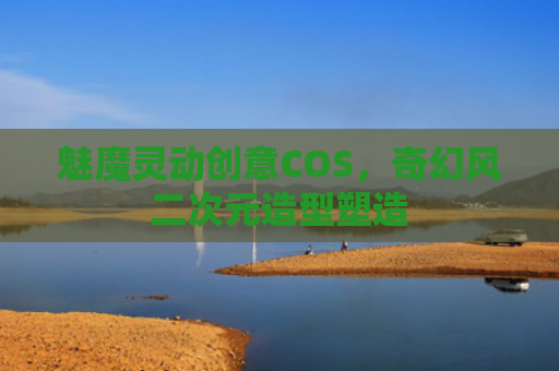 魅魔灵动创意COS，奇幻风二次元造型塑造