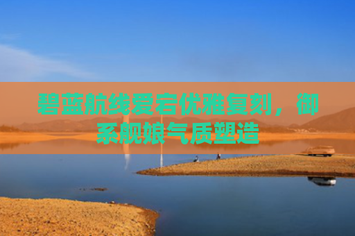 碧蓝航线爱宕优雅复刻,御系舰娘气质塑造