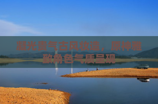 凝光贵气古风妆造，原神雅致角色气质呈现