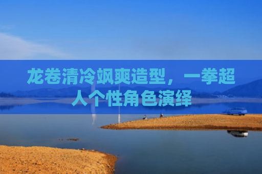 龙卷清冷飒爽造型，一拳超人个性角色演绎