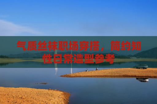 气质丝袜职场穿搭，简约知性日常造型参考
