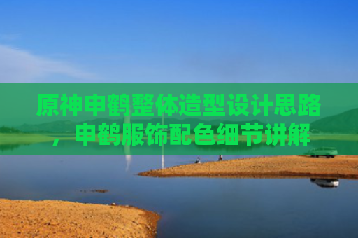 原神申鹤整体造型设计思路，申鹤服饰配色细节讲解