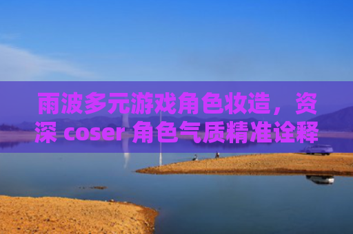 雨波多元游戏角色妆造，资深 coser 角色气质精准诠释