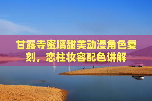 甘露寺蜜璃甜美动漫角色复刻，恋柱妆容配色讲解
