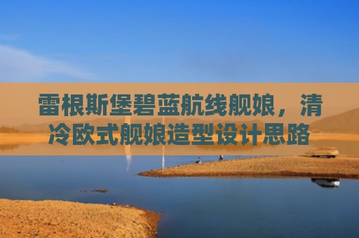雷根斯堡碧蓝航线舰娘，清冷欧式舰娘造型设计思路