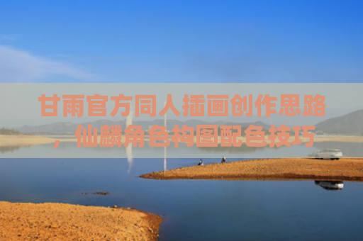 甘雨官方同人插画创作思路，仙麟角色构图配色技巧