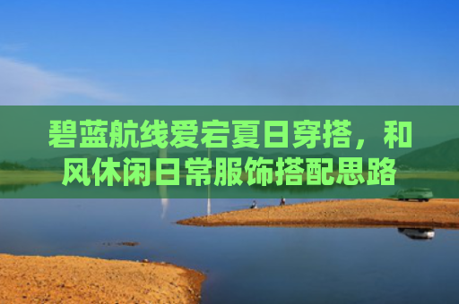 碧蓝航线爱宕夏日穿搭，和风休闲日常服饰搭配思路