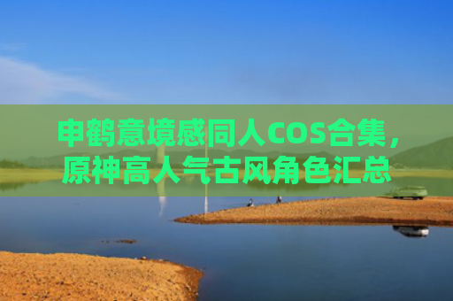 申鹤意境感同人COS合集，原神高人气古风角色汇总